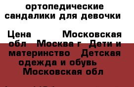 ортопедические сандалики для девочки › Цена ­ 350 - Московская обл., Москва г. Дети и материнство » Детская одежда и обувь   . Московская обл.